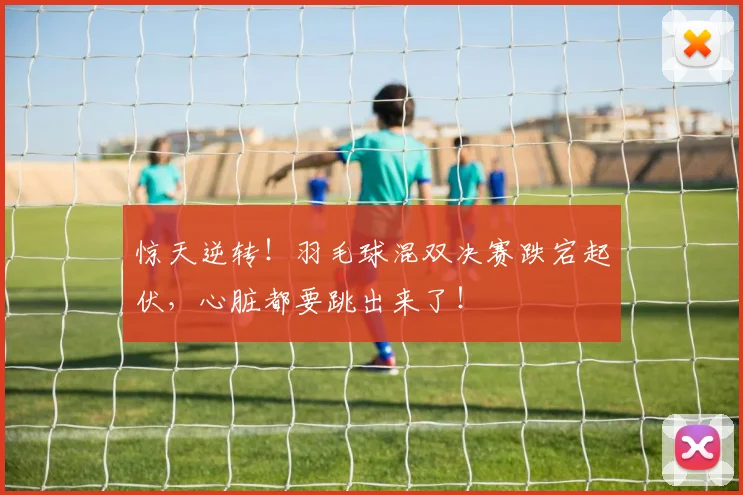 惊天逆转！羽毛球混双决赛跌宕起伏，心脏都要跳出来了！