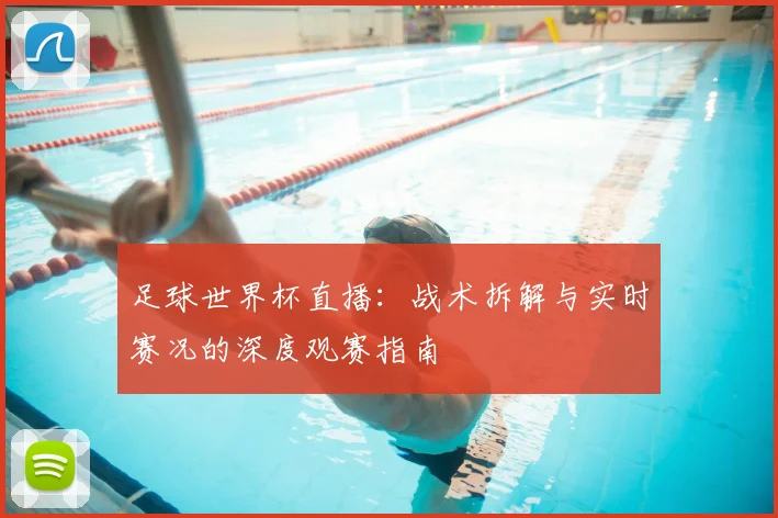 足球世界杯直播：战术拆解与实时赛况的深度观赛指南