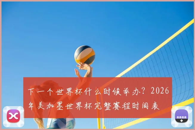 下一个世界杯什么时候举办？2026年美加墨世界杯完整赛程时间表