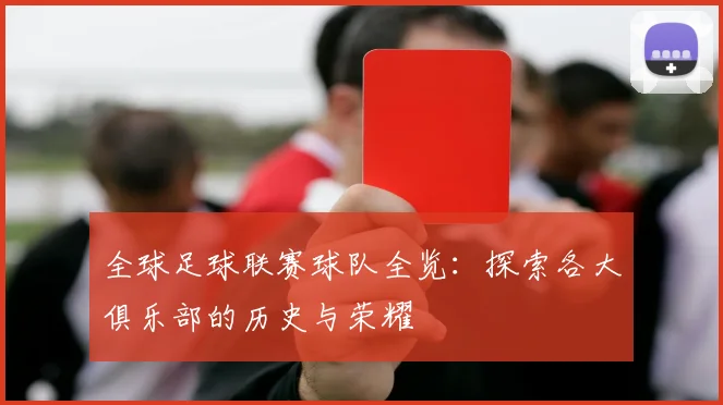 全球足球联赛球队全览:探索各大俱乐部的历史与荣耀
