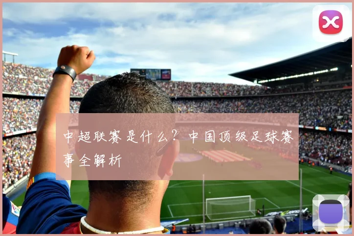 中超联赛是什么?中国顶级足球赛事全解析