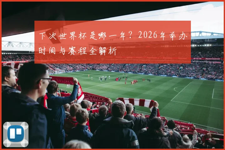 下次世界杯是哪一年?2026年举办时间与赛程全解析