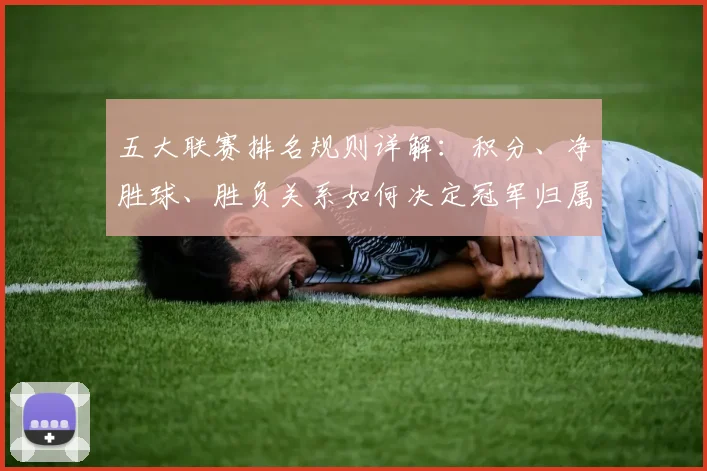 五大联赛排名规则详解:积分、净胜球、胜负关系如何决定冠军归属?