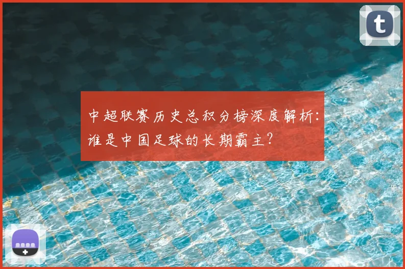 中超联赛历史总积分榜深度解析:谁是中国足球的长期霸主?