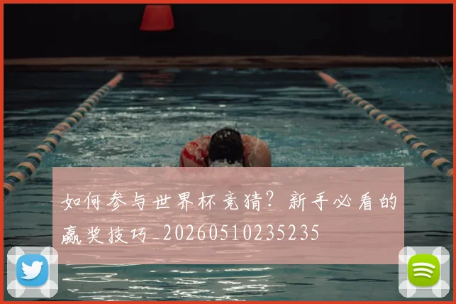 如何参与世界杯竞猜？新手必看的赢奖技巧_20260510235235
