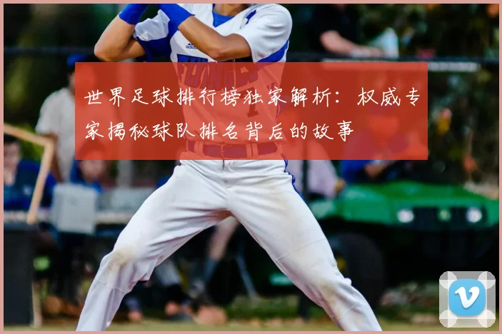 世界足球排行榜独家解析：权威专家揭秘球队排名背后的故事