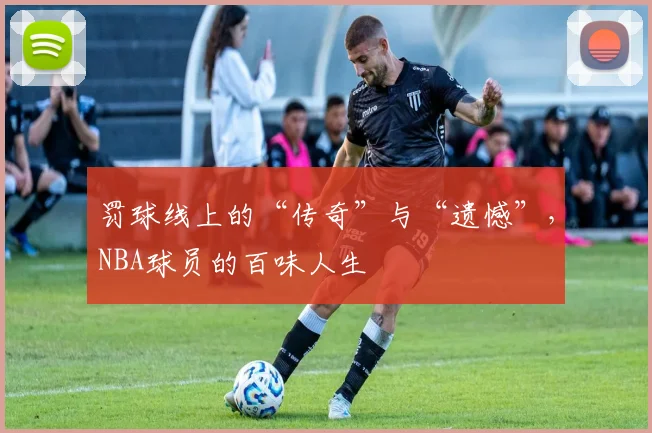 罚球线上的“传奇”与“遗憾”，NBA球员的百味人生